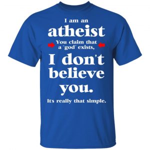 I Am An Atheist You Claim That A God Exists Shirt, Hoodie, Tank 17