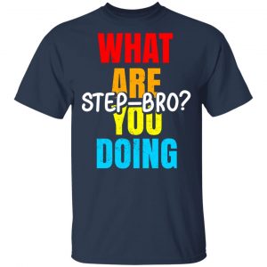 What Are You Doing Step Bro Shirt, Hoodie, Tank 8