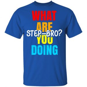 What Are You Doing Step Bro Shirt, Hoodie, Tank 9
