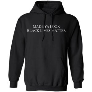 Made Ya Look Black Lives Matter Shirt, Hoodie, Tank 22