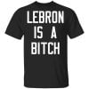 Lebron Is A Bitch Shirt, Hoodie, Tank 1