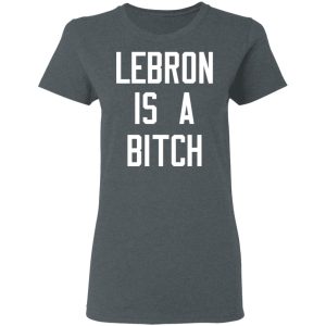 Lebron Is A Bitch Shirt, Hoodie, Tank 19