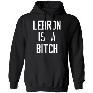 Lebron Is A Bitch Shirt, Hoodie, Tank 22