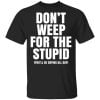 Don’t Weep For The Stupid (You’ll Be Crying All Day) Shirt, Hoodie, Tank 2