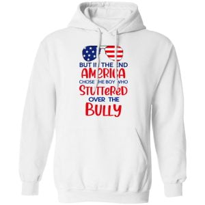 But In The End America Chose The Boy Who Stuttered Over The Bully Shirt, Hoodie, Tank 24