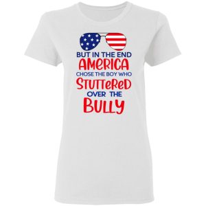 But In The End America Chose The Boy Who Stuttered Over The Bully Shirt, Hoodie, Tank 18