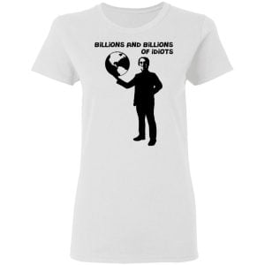Billions And Billions Of Idiots Shirt, Hoodie, Tank 18