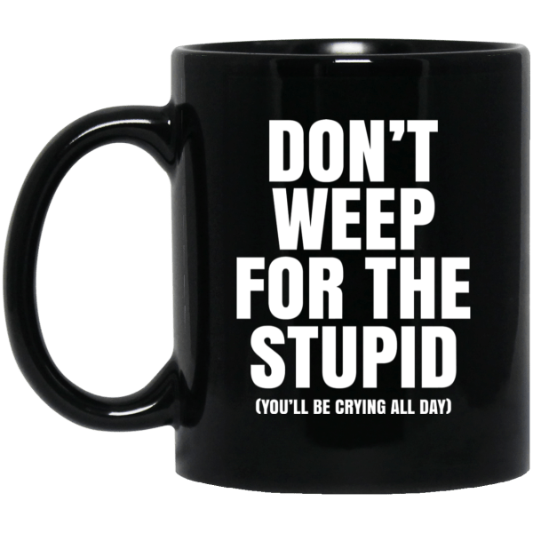 Don’t Weep For The Stupid (You’ll Be Crying All Day) Mug 3