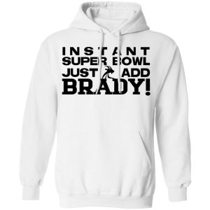 Instant Super Bowl Just Add Brady Shirt, Hoodie, Tank 24