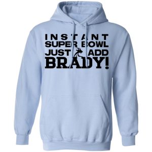Instant Super Bowl Just Add Brady Shirt, Hoodie, Tank 25