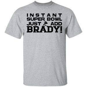 Instant Super Bowl Just Add Brady Shirt, Hoodie, Tank 16