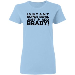 Instant Super Bowl Just Add Brady Shirt, Hoodie, Tank 17