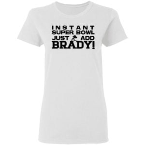 Instant Super Bowl Just Add Brady Shirt, Hoodie, Tank 18