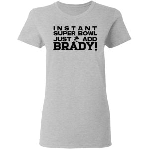Instant Super Bowl Just Add Brady Shirt, Hoodie, Tank 19