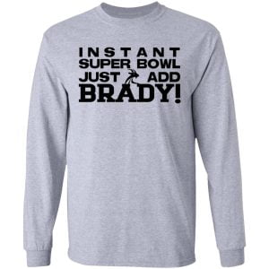 Instant Super Bowl Just Add Brady Shirt, Hoodie, Tank 20