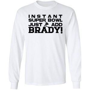 Instant Super Bowl Just Add Brady Shirt, Hoodie, Tank 21