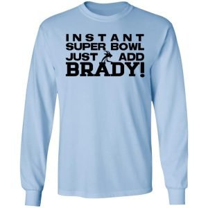 Instant Super Bowl Just Add Brady Shirt, Hoodie, Tank 22