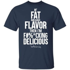 If Fat Means Flavor Then I'm Fucking Delicious Shirt, Hoodie, Tank 16