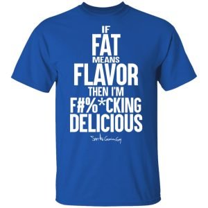 If Fat Means Flavor Then I'm Fucking Delicious Shirt, Hoodie, Tank 17