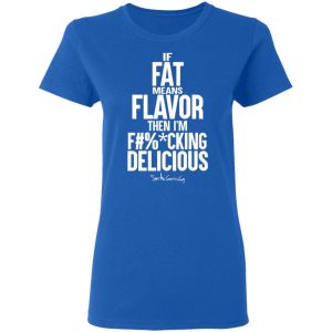 If Fat Means Flavor Then I'm Fucking Delicious Shirt, Hoodie, Tank 19