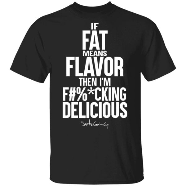 If Fat Means Flavor Then I'm Fucking Delicious Shirt, Hoodie, Tank 3