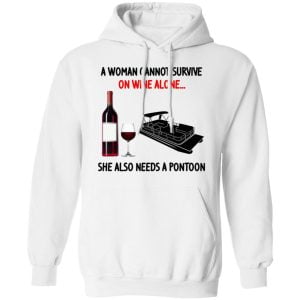 A Woman Cannot Survive On Wine Alone She Also Needs A Pontoon Shirt, Hoodie, Tank 24