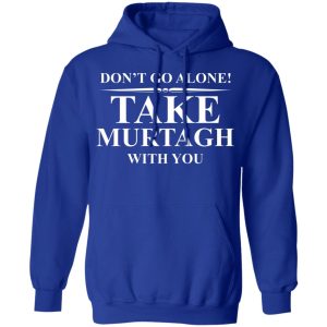 Don't Go Alone Take Murtagh With You Shirt, Hoodie, Tank 25
