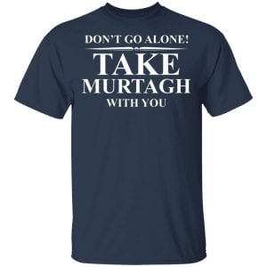 Don't Go Alone Take Murtagh With You Shirt, Hoodie, Tank 16