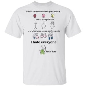I Don't Care What Colour Your Skin Is I Hate Everyone Fuck You Shirt, Hoodie, Tank 15 I Don't Care What Colour Your Skin Is I Hate Everyone Fuck You Shirt, Hoodie, Tank 15