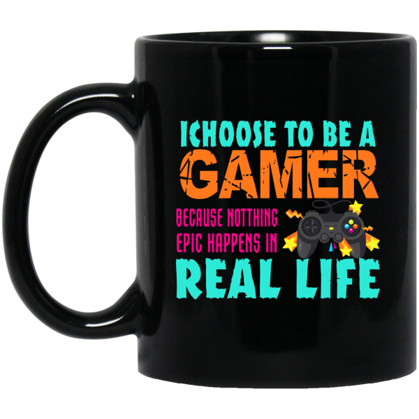 I Choose To Be A Gamer Because Nothing Epic Happens In Real Life Mug 3