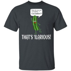 How Do You Say In English Cucumber That's 'ilarious Shirt, Hoodie, Tank 15