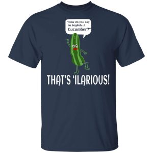 How Do You Say In English Cucumber That's 'ilarious Shirt, Hoodie, Tank 16