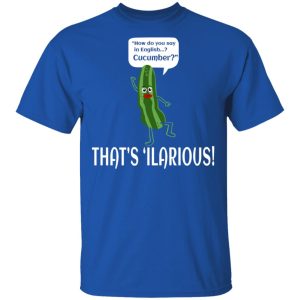 How Do You Say In English Cucumber That's 'ilarious Shirt, Hoodie, Tank 17