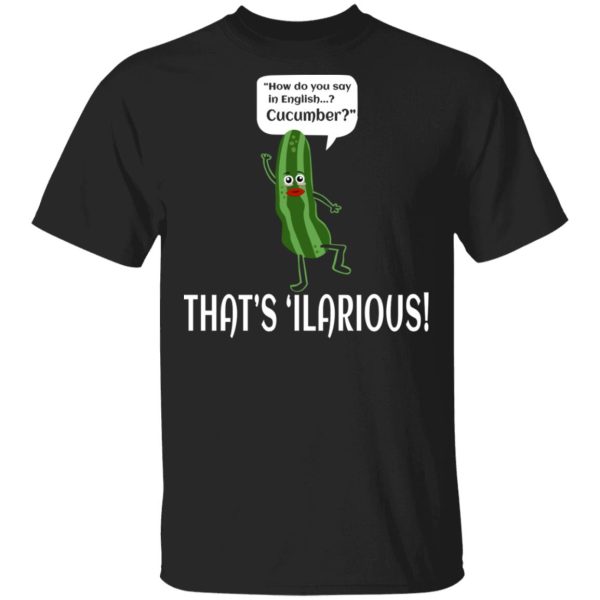 How Do You Say In English Cucumber That's 'ilarious Shirt, Hoodie, Tank 3