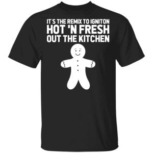 It's The Remix To Igniton Hot 'N Fresh Out The Kitchen Shirt, Hoodie, Tank