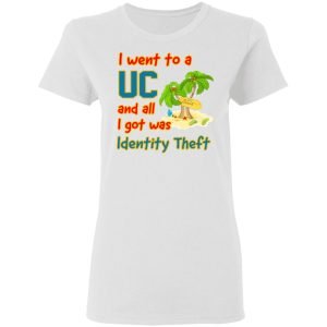 I Went To A UC And All I Got Was Identity Theft Shirt, Hoodie, Tank 18