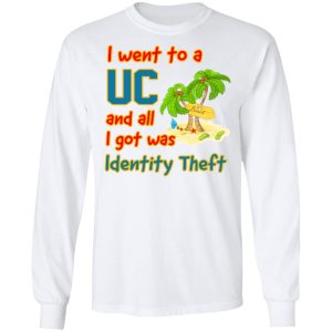 I Went To A UC And All I Got Was Identity Theft Shirt, Hoodie, Tank 21