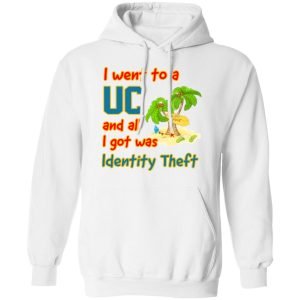 I Went To A UC And All I Got Was Identity Theft Shirt, Hoodie, Tank 24