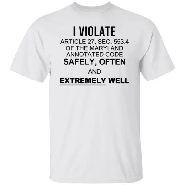 I Violate Article 27 Sec 553.4 Of The Maryland Annotated Code Safely Often And Extremely Well Shirt, Hoodie, Tank 3