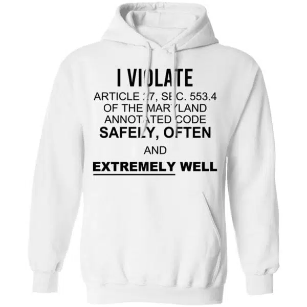 I Violate Article 27 Sec 553.4 Of The Maryland Annotated Code Safely Often And Extremely Well Shirt, Hoodie, Tank 12