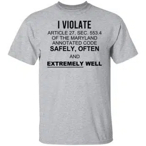 I Violate Article 27 Sec 553.4 Of The Maryland Annotated Code Safely Often And Extremely Well Shirt, Hoodie, Tank 15