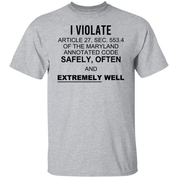 I Violate Article 27 Sec 553.4 Of The Maryland Annotated Code Safely Often And Extremely Well Shirt, Hoodie, Tank 4