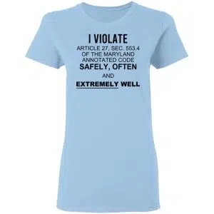 I Violate Article 27 Sec 553.4 Of The Maryland Annotated Code Safely Often And Extremely Well Shirt, Hoodie, Tank 16