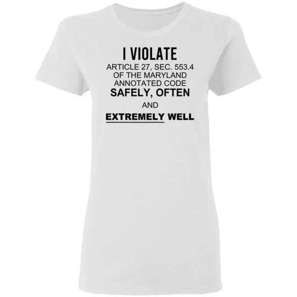 I Violate Article 27 Sec 553.4 Of The Maryland Annotated Code Safely Often And Extremely Well Shirt, Hoodie, Tank 6