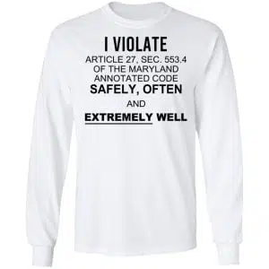 I Violate Article 27 Sec 553.4 Of The Maryland Annotated Code Safely Often And Extremely Well Shirt, Hoodie, Tank 20