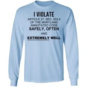 I Violate Article 27 Sec 553.4 Of The Maryland Annotated Code Safely Often And Extremely Well Shirt, Hoodie, Tank 21