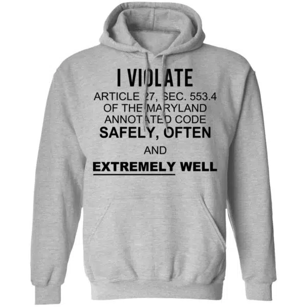 I Violate Article 27 Sec 553.4 Of The Maryland Annotated Code Safely Often And Extremely Well Shirt, Hoodie, Tank 11