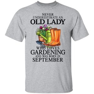 Never Underestimate An Old Lady Who Loves Gardening And Was Born In September Shirt, Hoodie, Tank 16 Never Underestimate An Old Lady Who Loves Gardening And Was Born In September Shirt, Hoodie, Tank 16