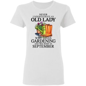 Never Underestimate An Old Lady Who Loves Gardening And Was Born In September Shirt, Hoodie, Tank 18 Never Underestimate An Old Lady Who Loves Gardening And Was Born In September Shirt, Hoodie, Tank 18
