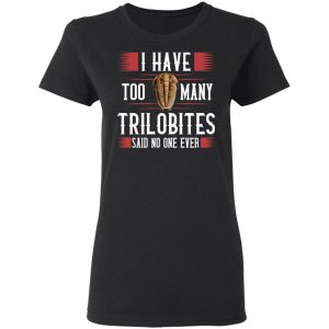 I Have Too Many Trilobites Said No One Ever Shirt, Hoodie, Tank 8 I Have Too Many Trilobites Said No One Ever Shirt, Hoodie, Tank 8